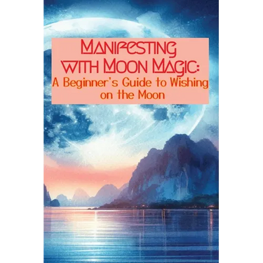 Manifesting with Moon Magic: A Beginners Guide to Wishing on the Moon