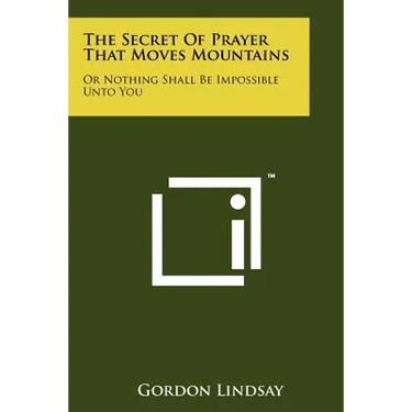 The Secret Of Prayer That Moves Mountains: Or Nothing Shall Be Impossible Unto You