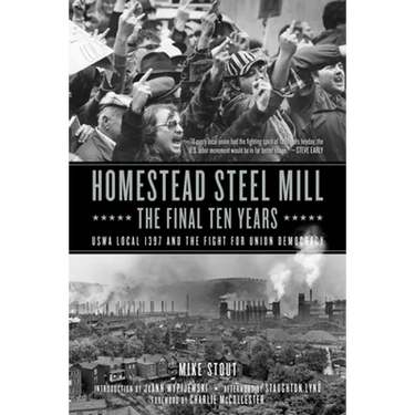 Homestead Steel Mill-The Final Ten Years: Uswa Local 1397 and the Fight for Union Democracy