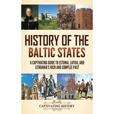 History of the Baltic States: A Captivating Guide to Estonia, Latvia, and Lithuania's Rich and Complex Past