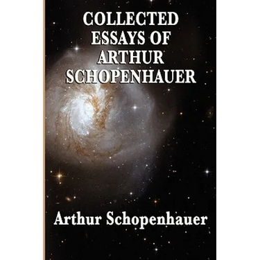 Collected Essays of Arthur Schopenhauer: Forty-Two Essays on Human Nature, Religion, Literature, Pessimism, and the Wisdom of Life