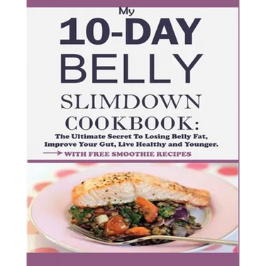 My 10-Day Belly Slim down Cookbook: The Ultimate Secret to Losing Belly Fat, Improve Your Gut, Live Healthy and Younger.