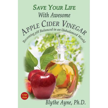 Save Your Life With Awesome Apple Cider Vinegar: Becoming pH Balanced in an Unbalanced World