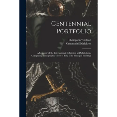 Centennial Portfolio: a Souvenir of the International Exhibition at Philadelphia, Comprising Lithographic Views of Fifty of Its Principal Buildings
