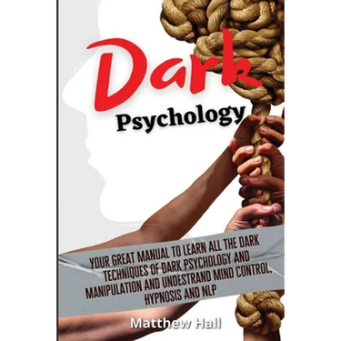 Dark Psychology: Your Great Manual To Learn All The Dark Techniques Of Dark Psychology And Manipulation And Understand Mind Control, Hypnosis And NLP