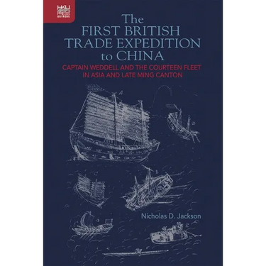 The First British Trade Expedition to China: Captain Weddell and the Courteen Fleet in Asia and Late Ming Canton