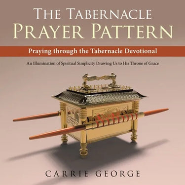 The Tabernacle Prayer Pattern: Praying Through the Tabernacle Devotional