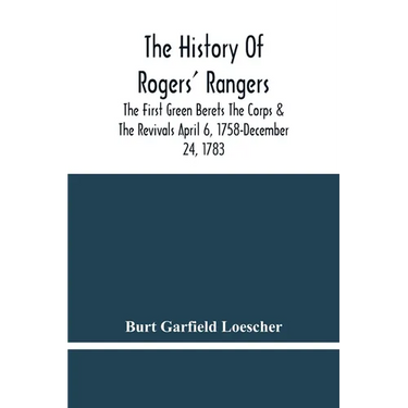The History Of Rogers' Rangers; The First Green Berets The Corps & The Revivals April 6, 1758-December 24, 1783