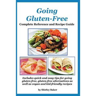 Going Gluten-Free: Complete Reference and Recipe Guide