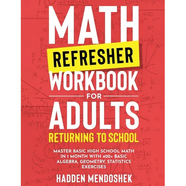 Math Refresher Workbook for Adults Returning to School: Master Basic High School Math in 1 Month With 500+ Basic Algebra, Geometry, Statistics Exercis
