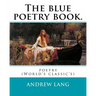 The blue poetry book. Edited By: Andrew Lang, illustrations By: H. J. Ford(1860-1941), and By: Lancelot Speed (1860-1931): poetry (World's classic's)