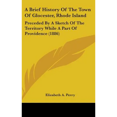 A Brief History Of The Town Of Glocester, Rhode Island: Preceded By A Sketch Of The Territory While A Part Of Providence (1886)