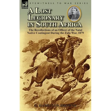 A Lost Legionary in South Africa: The Recollections of an Officer of the Natal Native Contingent During the Zulu War, 1879
