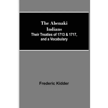 The Abenaki Indians; Their Treaties of 1713 & 1717, and a Vocabulary