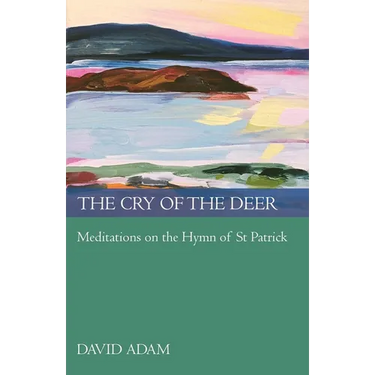 The Cry of the Deer: Meditations on the Hymn of St Patrick