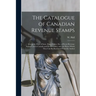 The Catalogue of Canadian Revenue Stamps: Giving the Date of Issue, Shape Value, etc, of Every Revenue Stamp Used in Canada and the Provinces, and the