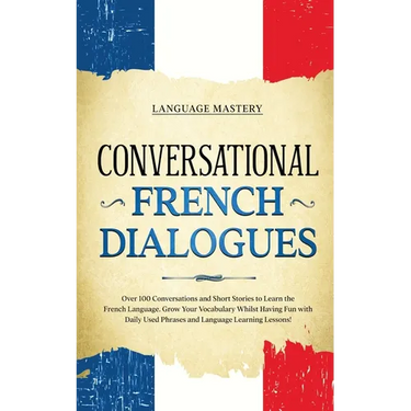 Conversational French Dialogues: Over 100 Conversations and Short Stories to Learn the French Language. Grow Your Vocabulary Whilst Having Fun with Da