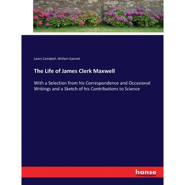 The Life of James Clerk Maxwell: With a Selection from his Correspondence and Occasional Writings and a Sketch of his Contributions to Science