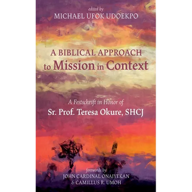 A Biblical Approach to Mission in Context: A Festschrift in Honor of Sr. Prof. Teresa Okure, Shcj