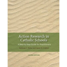 Action Research in Catholic Schools: A Step-By-Step Guide for Practitioners (Second Edition)