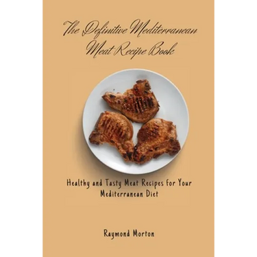 The Definitive Mediterranean Meat Recipe Book: Healthy and Tasty Meat Recipes for Your Mediterranean Diet