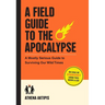 A Field Guide to the Apocalypse: A Mostly Serious Guide to Surviving Our Wild Times