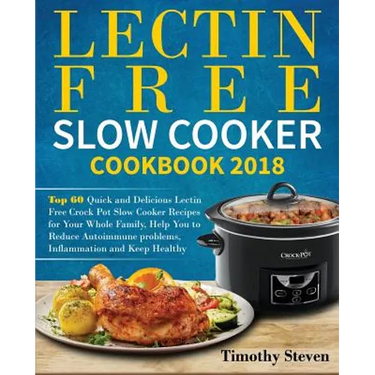 Lectin Free Slow Cooker Cookbook 2018: Top 60 Quick and Delicious Lectin Free Crock Pot Slow Cooker Recipes for Your Whole Family, Help You to Reduce