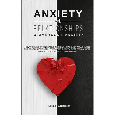 Anxiety in Relationships & Overcome Anxiety: How to Eliminate Negative Thinking, Jealousy, Attachment and Couple Conflicts. Overcome Anxiety, Depressi