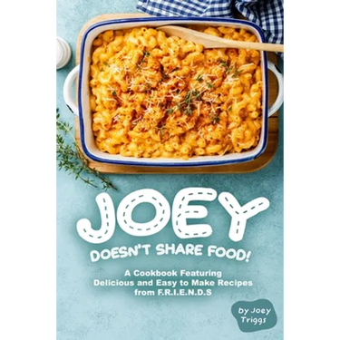 Joey Doesn't Share food!: A Cookbook Featuring Delicious and Easy to Make Recipes from F.R.I.E.N.D.S