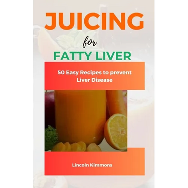 Juicing for Fatty Liver: 50 Easy Recipes to Prevent Liver Disease