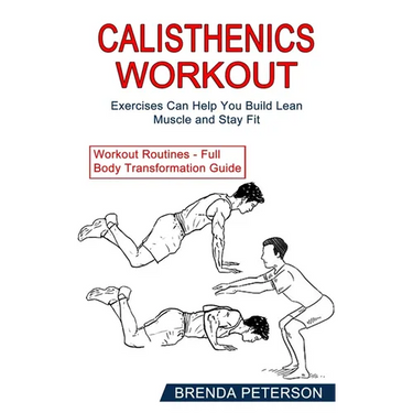 Calisthenics Workout: Exercises Can Help You Build Lean Muscle and Stay Fit (Workout Routines - Full Body Transformation Guide)
