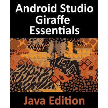 Android Studio Giraffe Essentials - Java Edition: Developing Android Apps Using Android Studio 2022.3.1 and Java