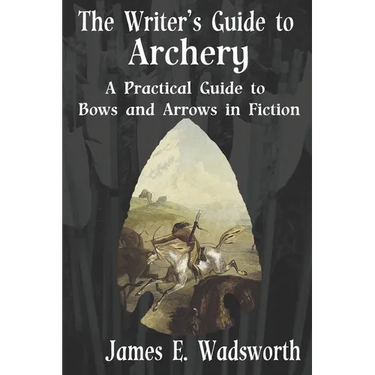 The Writer's Guide to Archery: A Practical Guide to Bows and Arrows in Fiction