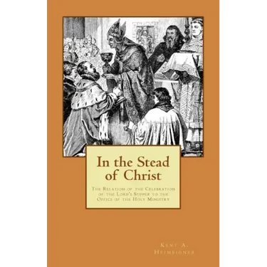 In the Stead of Christ: The Relation of the Celebration of the Lord's Supper to the Office of the Holy Ministry