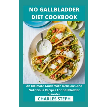 No Gallbladder Diet Cookbook: An Ultimate Guide With Delicious And Nutritious Recipes For Gallbladder Disorder