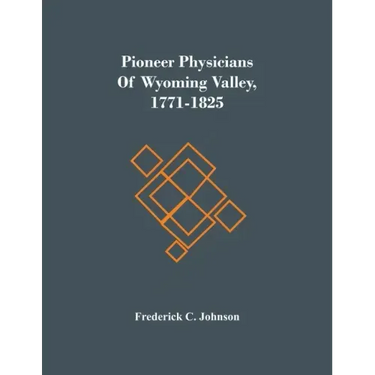 Pioneer Physicians Of Wyoming Valley, 1771-1825