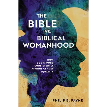 The Bible vs. Biblical Womanhood: How God's Word Consistently Affirms Gender Equality