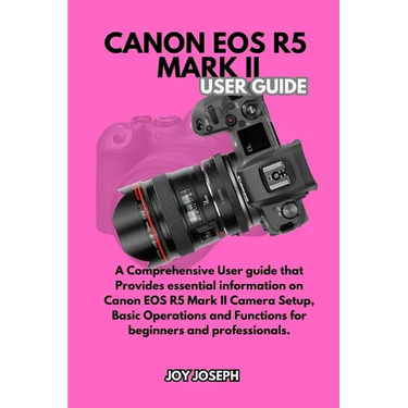 Canon EOS R5 Mark II User Guide: A Comprehensive User Guide for both Beginners and Professionals