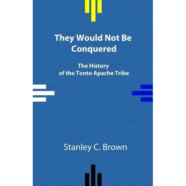 They Would Not Be Conquered: The History of the Tonto Apache Tribe