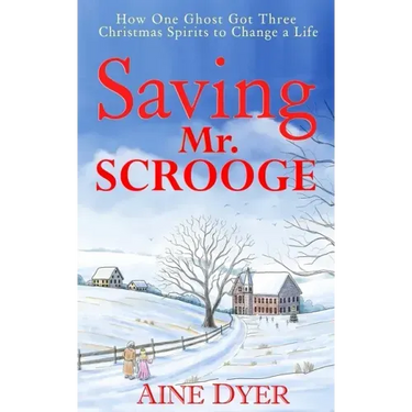 Saving Mr. Scrooge: How One Ghost Got Three Christmas Spirits to Change a Life