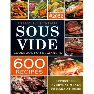 Sous Vide Cookbook for Beginners 600 Recipes: Effortless Everyday Meals to Make at Home