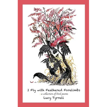 I Fly with Feathered Forelimbs: A Collection of Bird Poems