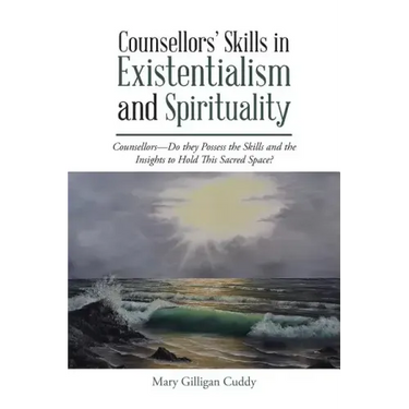 Counsellors' Skills in Existentialism and Spirituality: Counsellors-Do They Possess the Skills and the Insights to Hold This Sacred Space?