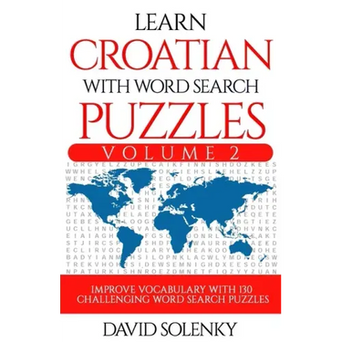 Learn Croatian with Word Search Puzzles Volume 2: Learn Croatian Language Vocabulary with 130 Challenging Bilingual Word Find Puzzles for All Ages