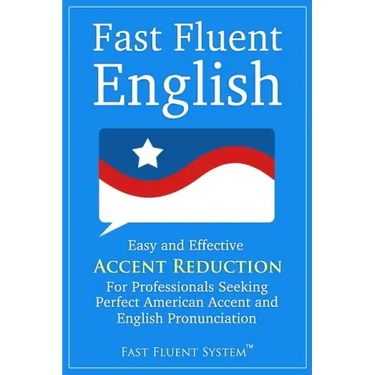 Fast Fluent English: Easy and Effective Accent Reduction For Professionals Seeking Perfect American Accent and English Pronunciation