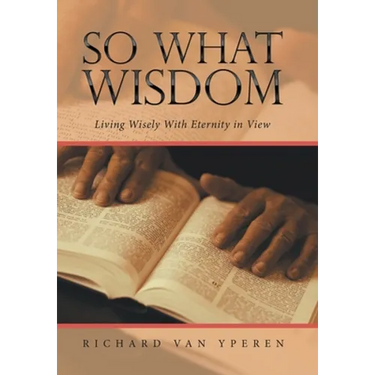 So What Wisdom: Living Wisely with Eternity in View