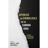 Catholics and Evangelicals for the Common Good: A Dialogue in an Historic Convergence