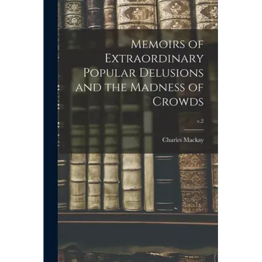 Memoirs of Extraordinary Popular Delusions and the Madness of Crowds; v.2