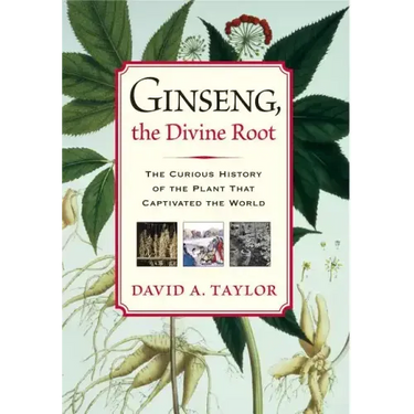 Ginseng, the Divine Root: The Curious History of the Plant That Captivated the World