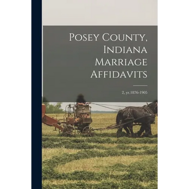 Posey County, Indiana Marriage Affidavits; 2, yr.1876-1905